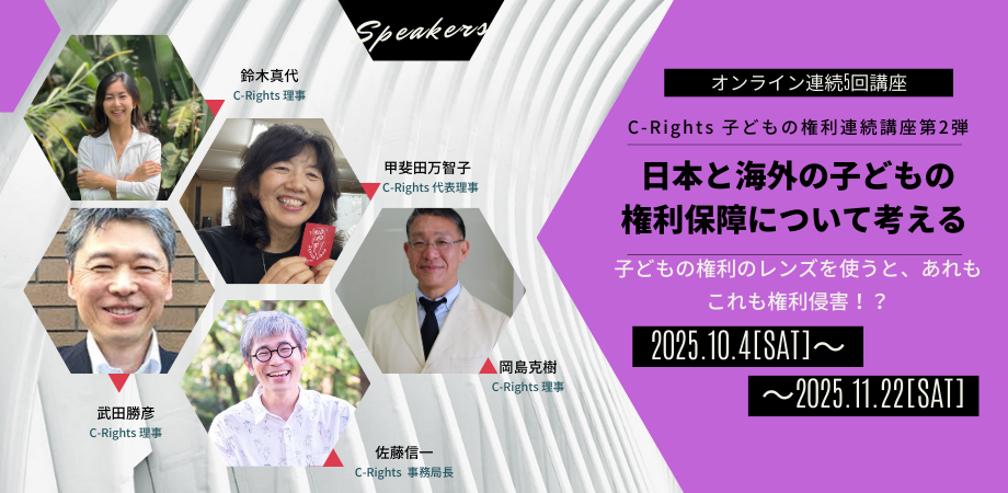 オンライン連続5回講座 C-Rights 子どもの権利連続講座第2弾　日本と海外の子どもの権利保障について考える　子どもの権利のレンズを使うと、あれもこれも権利侵害！？　2025年10月4日（土）〜2025年11月22日（土）