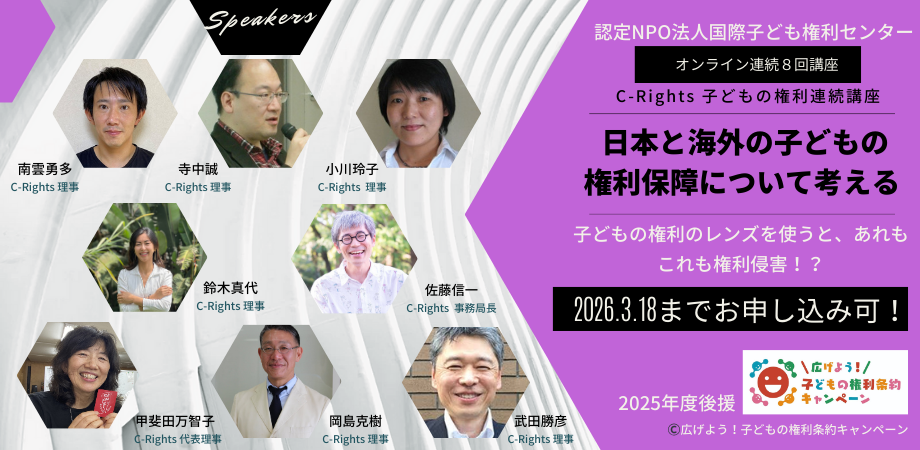 オンライン連続5回講座 C-Rights 子どもの権利連続講座第2弾　日本と海外の子どもの権利保障について考える　子どもの権利のレンズを使うと、あれもこれも権利侵害！？ アーカイブ動画配信いたします！　2025年11月25日〜2026年3月31日